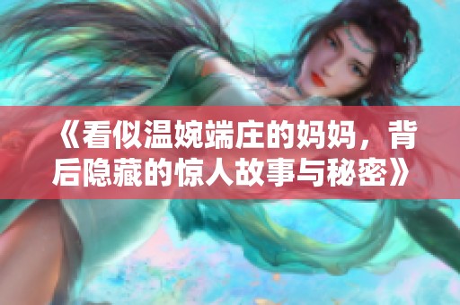 《看似温婉端庄的妈妈，背后隐藏的惊人故事与秘密》