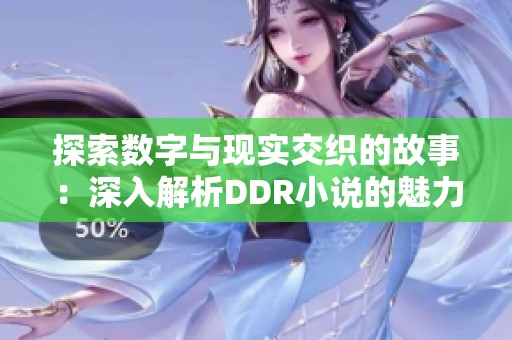 探索数字与现实交织的故事：深入解析DDR小说的魅力与内涵