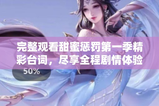 完整观看甜蜜惩罚第一季精彩台词，尽享全程剧情体验