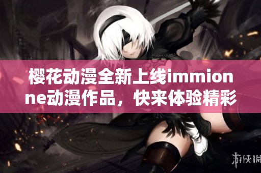 樱花动漫全新上线immionne动漫作品，快来体验精彩内容