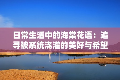 日常生活中的海棠花语：追寻被系统浇灌的美好与希望
