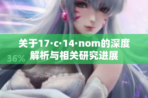 关于17·c·14·nom的深度解析与相关研究进展