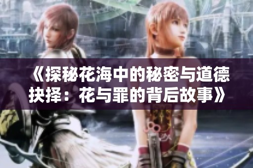 《探秘花海中的秘密与道德抉择：花与罪的背后故事》