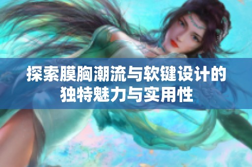 探索膜胸潮流与软键设计的独特魅力与实用性