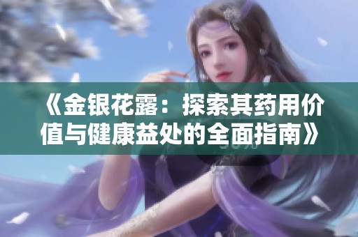 《金银花露：探索其药用价值与健康益处的全面指南》