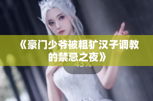 《豪门少爷被粗犷汉子调教的禁忌之夜》