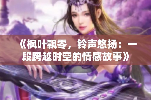 《枫叶飘零，铃声悠扬：一段跨越时空的情感故事》