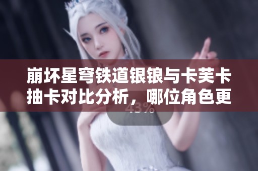 崩坏星穹铁道银锒与卡芙卡抽卡对比分析，哪位角色更值得入手呢？