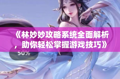 《林妙妙攻略系统全面解析，助你轻松掌握游戏技巧》
