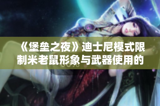 《堡垒之夜》迪士尼模式限制米老鼠形象与武器使用的原因分析