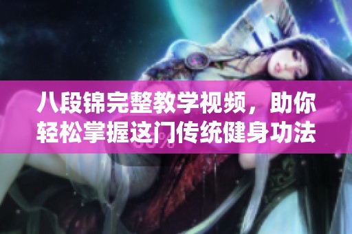 八段锦完整教学视频，助你轻松掌握这门传统健身功法