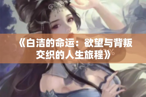 《白洁的命运：欲望与背叛交织的人生旅程》