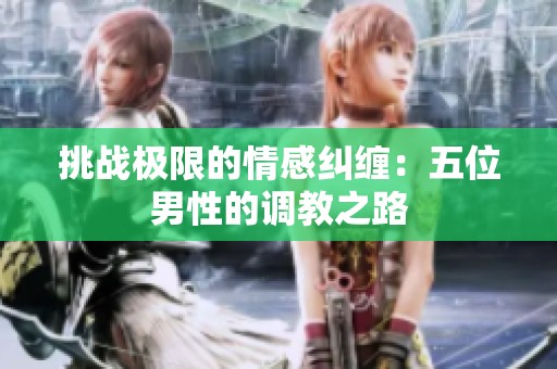 挑战极限的情感纠缠：五位男性的调教之路