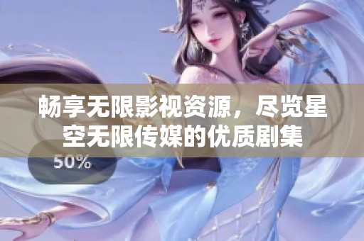 畅享无限影视资源，尽览星空无限传媒的优质剧集
