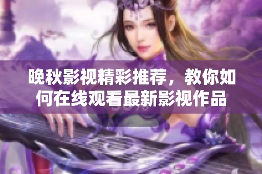 晚秋影视精彩推荐，教你如何在线观看最新影视作品