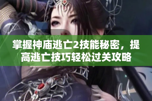 掌握神庙逃亡2技能秘密，提高逃亡技巧轻松过关攻略