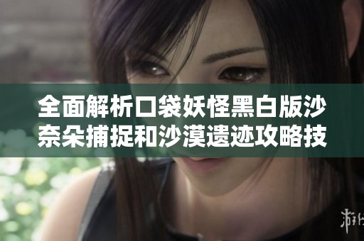 全面解析口袋妖怪黑白版沙奈朵捕捉和沙漠遗迹攻略技巧