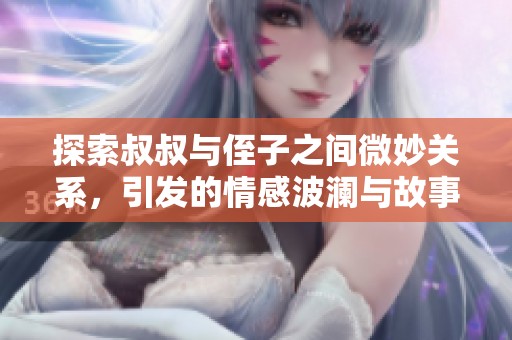 探索叔叔与侄子之间微妙关系，引发的情感波澜与故事发展