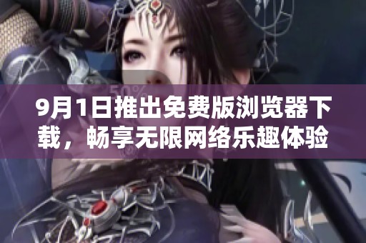 9月1日推出免费版浏览器下载，畅享无限网络乐趣体验