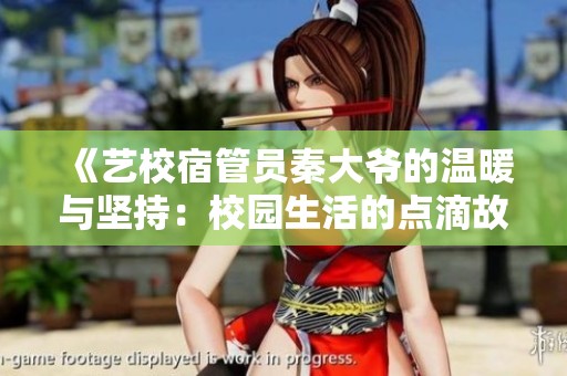 《艺校宿管员秦大爷的温暖与坚持：校园生活的点滴故事》