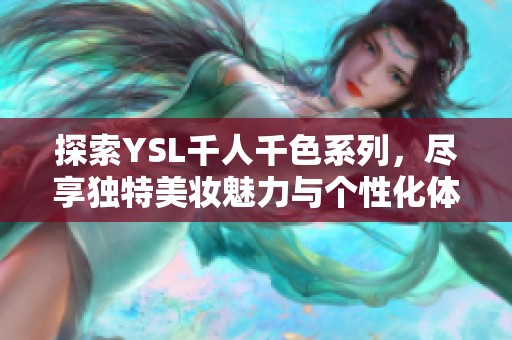 探索YSL千人千色系列，尽享独特美妆魅力与个性化体验