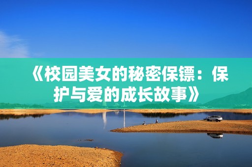 《校园美女的秘密保镖：保护与爱的成长故事》
