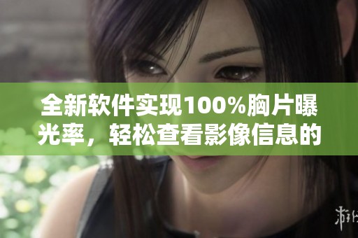全新软件实现100%胸片曝光率，轻松查看影像信息的方法