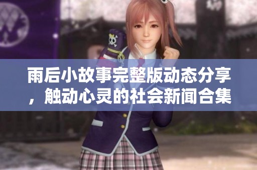 雨后小故事完整版动态分享，触动心灵的社会新闻合集