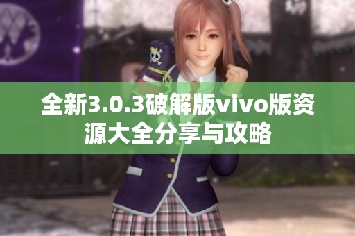 全新3.0.3破解版vivo版资源大全分享与攻略