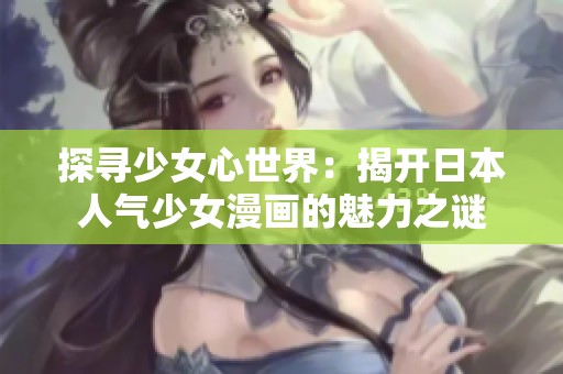 探寻少女心世界：揭开日本人气少女漫画的魅力之谜