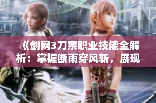 《剑网3刀宗职业技能全解析：掌握断雨穿风斩，展现不平之剑术》