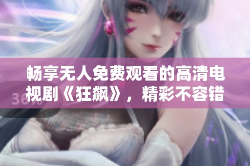 畅享无人免费观看的高清电视剧《狂飙》，精彩不容错过！