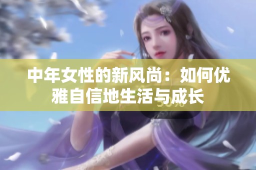 中年女性的新风尚：如何优雅自信地生活与成长