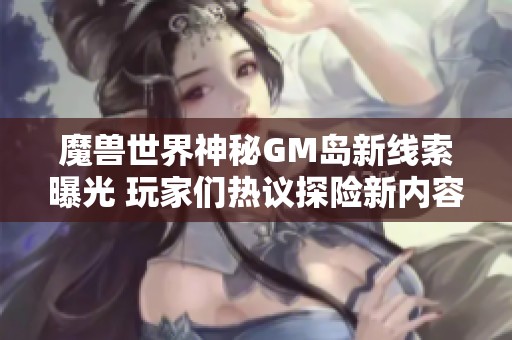 魔兽世界神秘GM岛新线索曝光 玩家们热议探险新内容