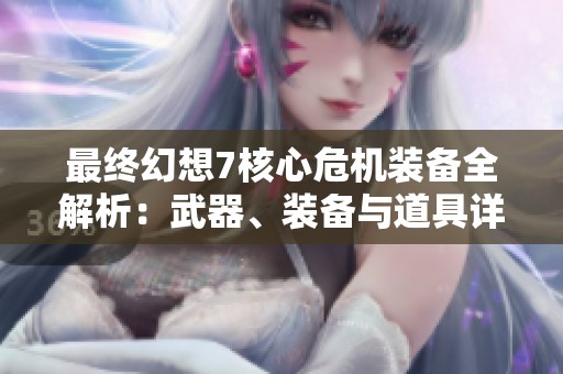 最终幻想7核心危机装备全解析：武器、装备与道具详尽指南