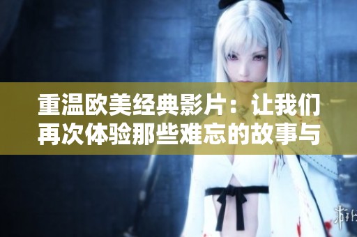 重温欧美经典影片：让我们再次体验那些难忘的故事与角色