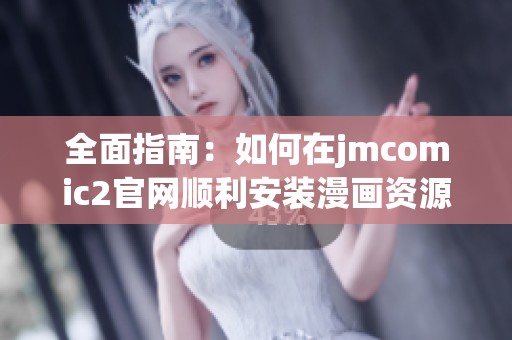 全面指南：如何在jmcomic2官网顺利安装漫画资源平台
