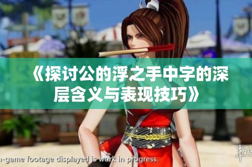 《探讨公的浮之手中字的深层含义与表现技巧》