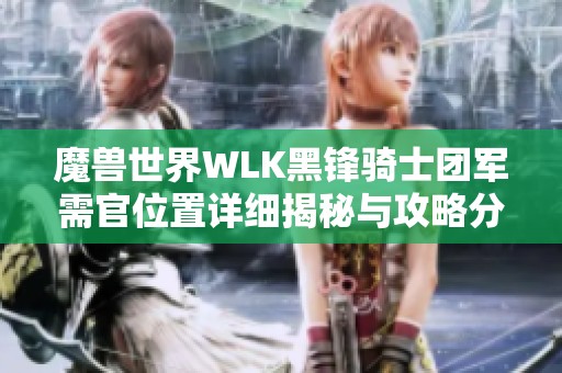 魔兽世界WLK黑锋骑士团军需官位置详细揭秘与攻略分享