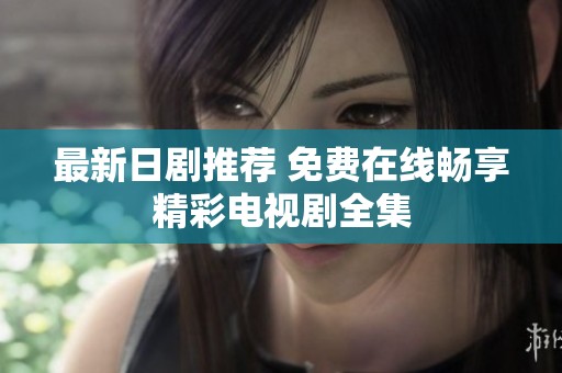 最新日剧推荐 免费在线畅享精彩电视剧全集