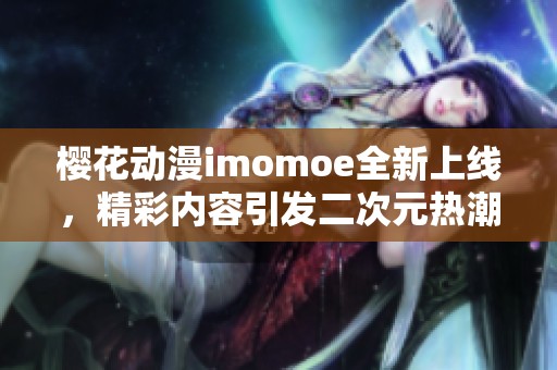 樱花动漫imomoe全新上线，精彩内容引发二次元热潮
