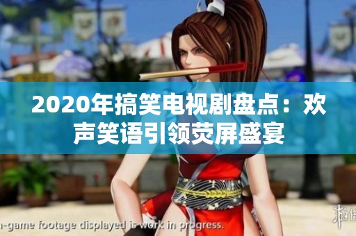 2020年搞笑电视剧盘点：欢声笑语引领荧屏盛宴