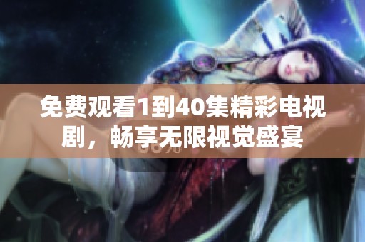 免费观看1到40集精彩电视剧，畅享无限视觉盛宴