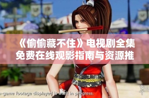 《偷偷藏不住》电视剧全集免费在线观影指南与资源推荐