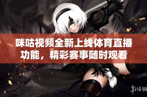 咪咕视频全新上线体育直播功能，精彩赛事随时观看