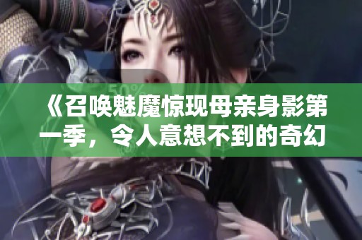 《召唤魅魔惊现母亲身影第一季，令人意想不到的奇幻旅程》