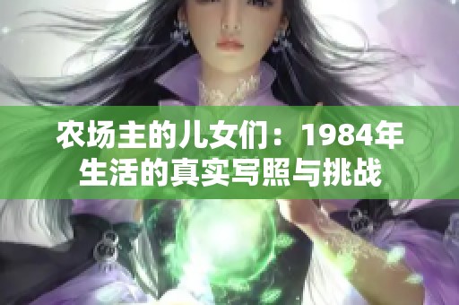农场主的儿女们：1984年生活的真实写照与挑战