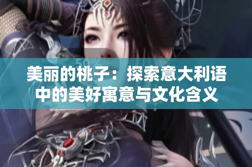 美丽的桃子：探索意大利语中的美好寓意与文化含义