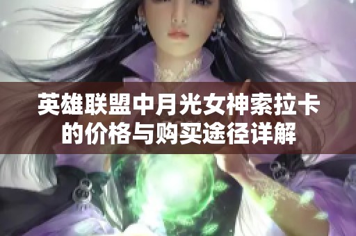 英雄联盟中月光女神索拉卡的价格与购买途径详解