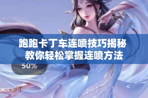 跑跑卡丁车连喷技巧揭秘 教你轻松掌握连喷方法